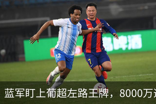 蓝军盯上葡超左路王牌，8000万违约金拦着，切尔西却已经敲门了