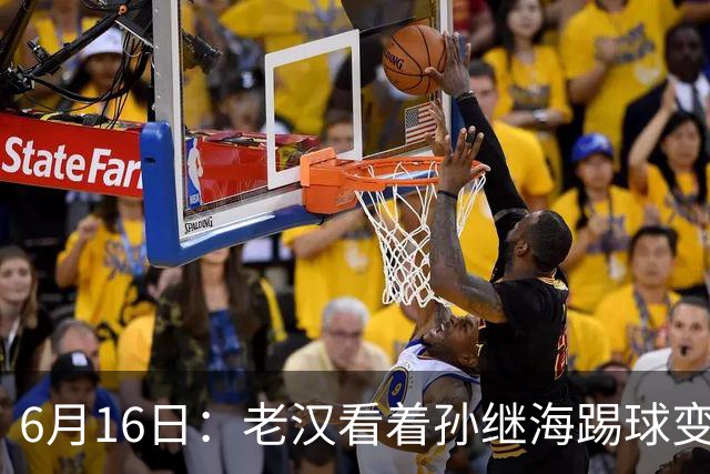 6月16日：老汉看着孙继海踢球变老，国脚成绩平平也有责任